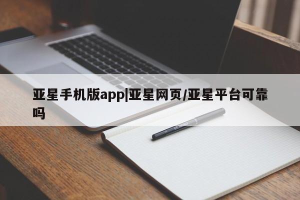 亚星管理平台 亚星会员开户-会员登陆亚星手机版app|亚星网页/亚星平台可靠吗