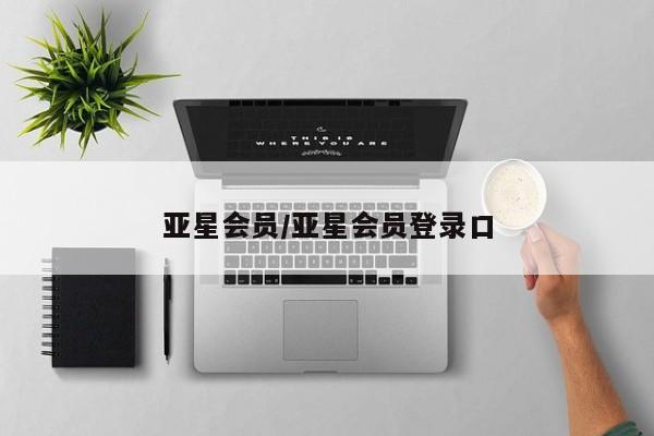 亚星管理平台 亚星会员开户-会员登陆亚星会员/亚星会员登录口