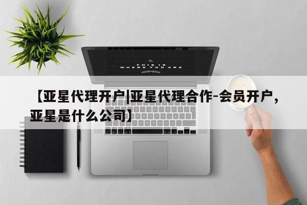 亚星管理平台 亚星会员开户-会员登陆【亚星代理开户|亚星代理合作-会员开户,亚星是什么公司】