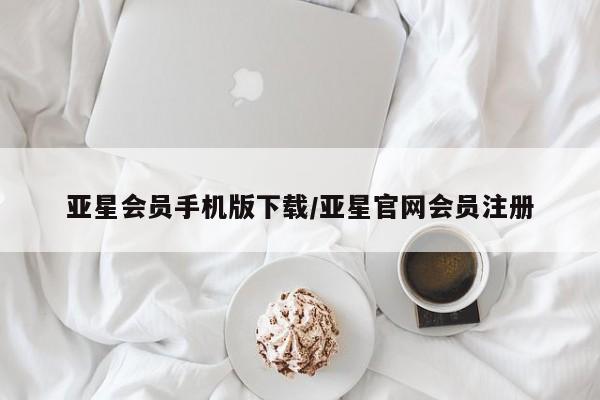 亚星管理平台 亚星会员开户-会员登陆亚星会员手机版下载/亚星官网会员注册