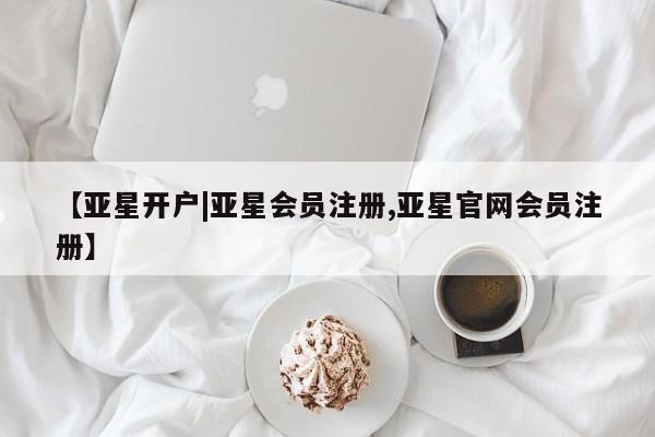 亚星管理平台 亚星会员开户-会员登陆【亚星开户|亚星会员注册,亚星官网会员注册】