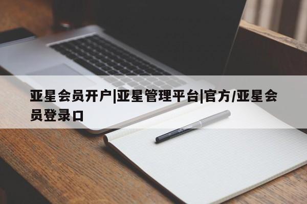 亚星管理平台 亚星会员开户-会员登陆亚星会员开户|亚星管理平台|官方/亚星会员登录口