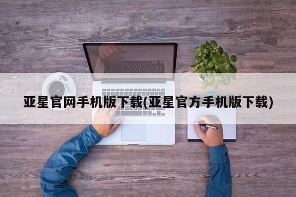 亚星管理平台 亚星会员开户-会员登陆亚星官网手机版下载(亚星官方手机版下载)