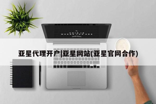 亚星管理平台 亚星会员开户-会员登陆亚星代理开户|亚星网站(亚星官网合作)