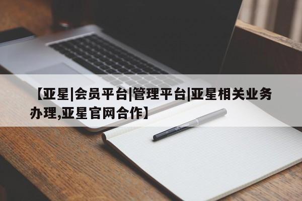 亚星管理平台 亚星会员开户-会员登陆【亚星|会员平台|管理平台|亚星相关业务办理,亚星官网合作】