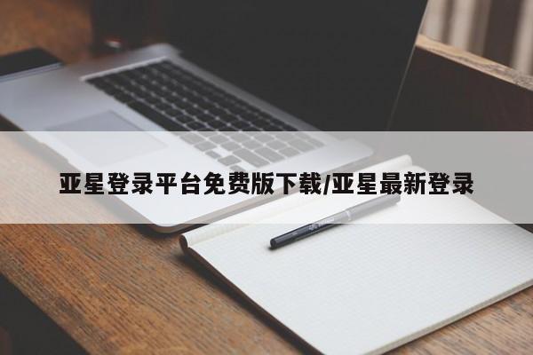 亚星管理平台 亚星会员开户-会员登陆亚星登录平台免费版下载/亚星最新登录