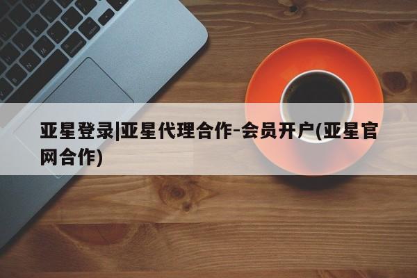 亚星管理平台 亚星会员开户-会员登陆动态 第22页