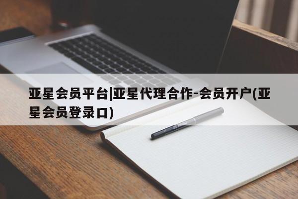 亚星管理平台 亚星会员开户-会员登陆亚星会员平台|亚星代理合作-会员开户(亚星会员登录口)