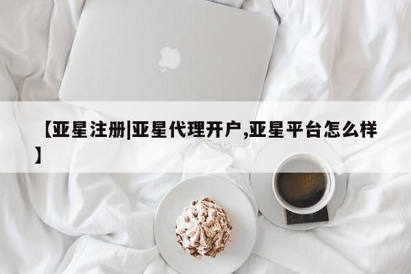 亚星管理平台 亚星会员开户-会员登陆【亚星注册|亚星代理开户,亚星平台怎么样】
