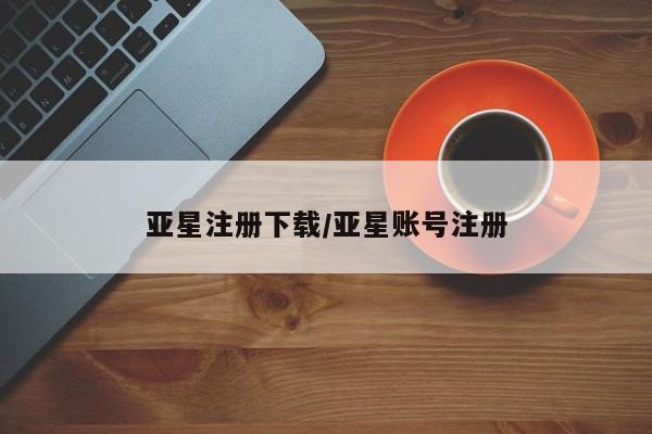 亚星管理平台 亚星会员开户-会员登陆亚星注册下载/亚星账号注册