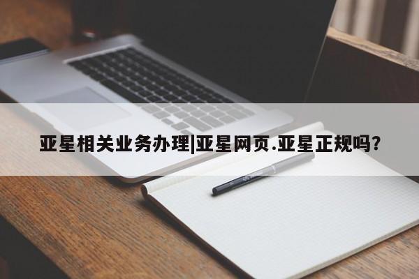 亚星管理平台 亚星会员开户-会员登陆亚星相关业务办理|亚星网页.亚星正规吗？