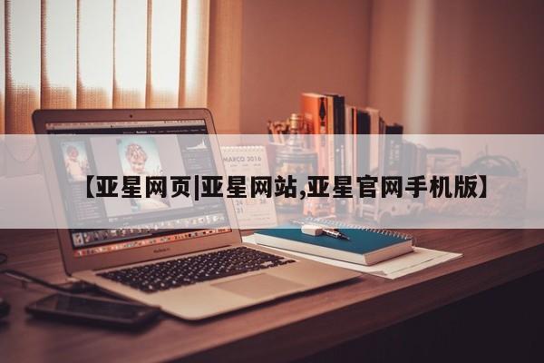 亚星管理平台 亚星会员开户-会员登陆【亚星网页|亚星网站,亚星官网手机版】