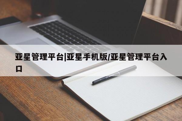 亚星管理平台 亚星会员开户-会员登陆亚星管理平台|亚星手机版/亚星管理平台入口
