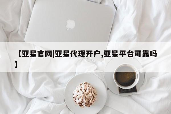 亚星管理平台 亚星会员开户-会员登陆【亚星官网|亚星代理开户,亚星平台可靠吗】
