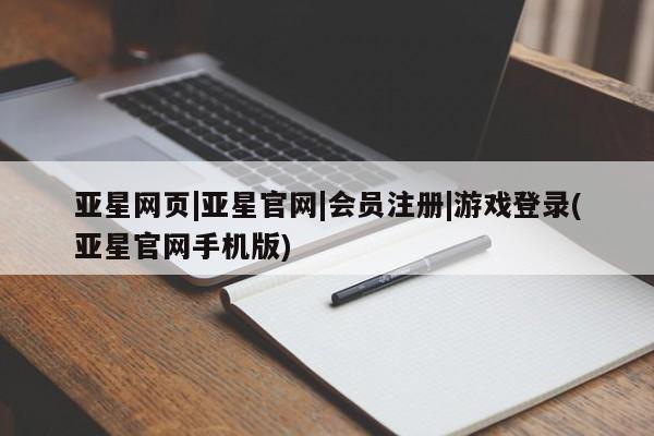 亚星管理平台 亚星会员开户-会员登陆亚星网页|亚星官网|会员注册|游戏登录(亚星官网手机版)